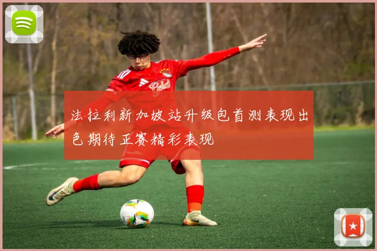 法拉利新加坡站升级包首测表现出色期待正赛精彩表现