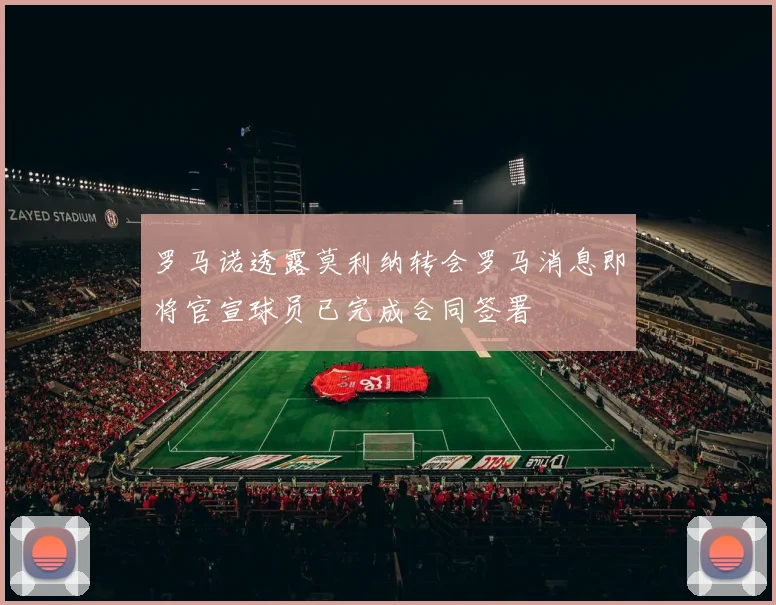 罗马诺透露莫利纳转会罗马消息即将官宣球员已完成合同签署