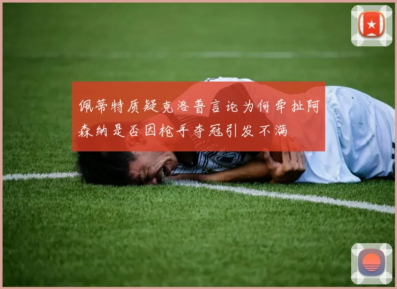 佩蒂特质疑克洛普言论为何牵扯阿森纳是否因枪手夺冠引发不满