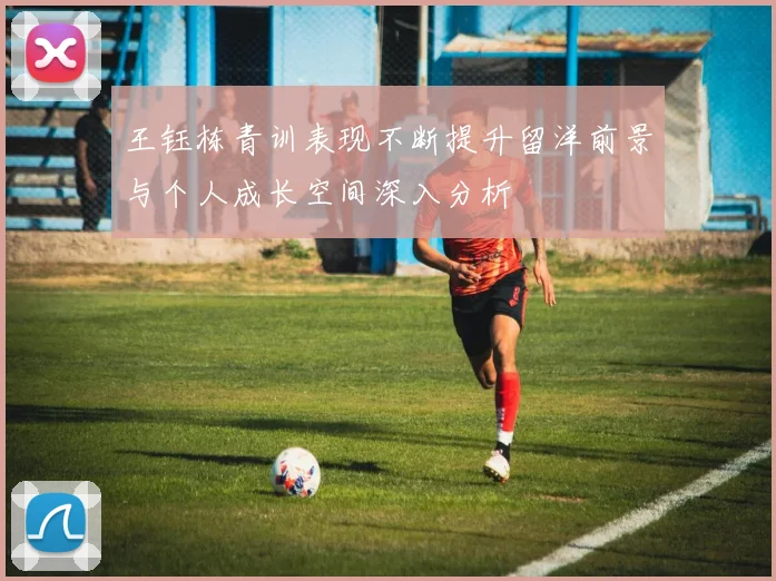 王钰栋青训表现不断提升留洋前景与个人成长空间深入分析