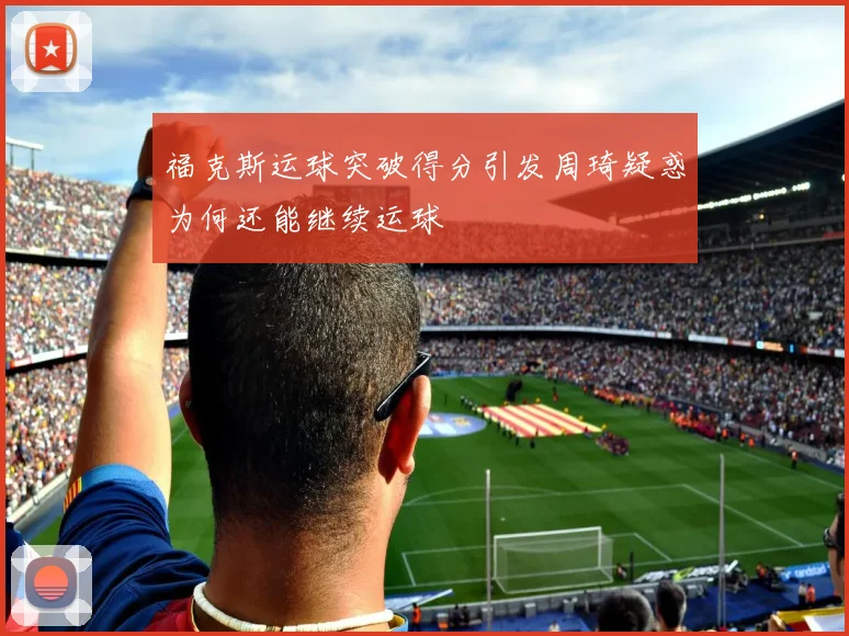 福克斯运球突破得分引发周琦疑惑为何还能继续运球